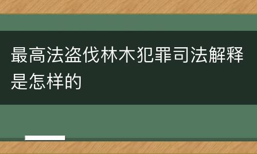 最高法盗伐林木犯罪司法解释是怎样的