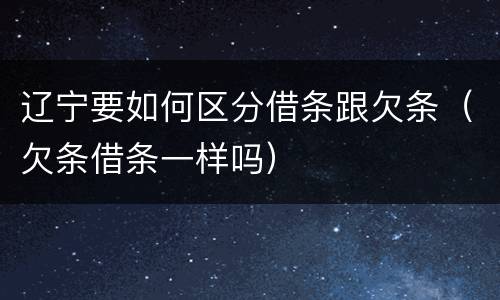 辽宁要如何区分借条跟欠条（欠条借条一样吗）