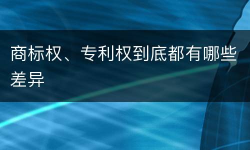 商标权、专利权到底都有哪些差异