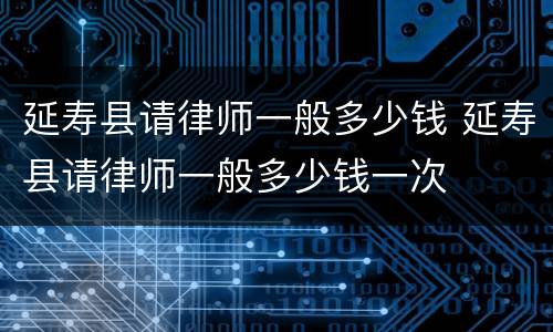 延寿县请律师一般多少钱 延寿县请律师一般多少钱一次