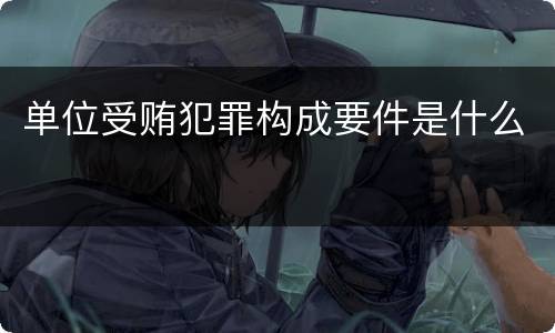单位受贿犯罪构成要件是什么