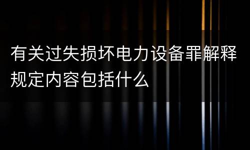 有关过失损坏电力设备罪解释规定内容包括什么