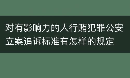 对有影响力的人行贿犯罪公安立案追诉标准有怎样的规定