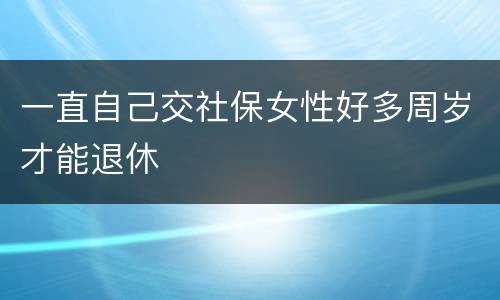 一直自己交社保女性好多周岁才能退休