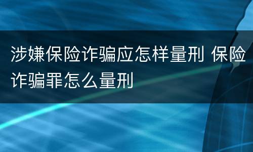 涉嫌保险诈骗应怎样量刑 保险诈骗罪怎么量刑