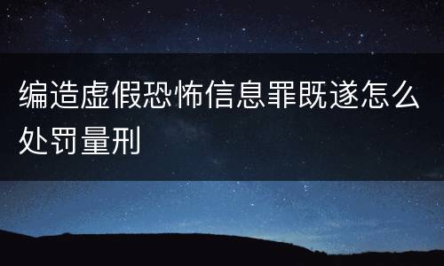 编造虚假恐怖信息罪既遂怎么处罚量刑