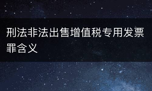 刑法非法出售增值税专用发票罪含义