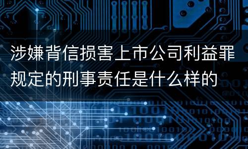 涉嫌背信损害上市公司利益罪规定的刑事责任是什么样的