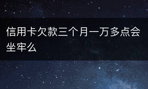 信用卡欠款三个月一万多点会坐牢么