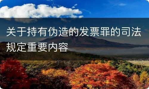 关于持有伪造的发票罪的司法规定重要内容