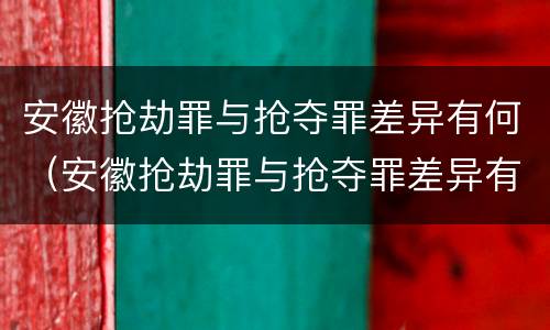 安徽抢劫罪与抢夺罪差异有何（安徽抢劫罪与抢夺罪差异有何不同）