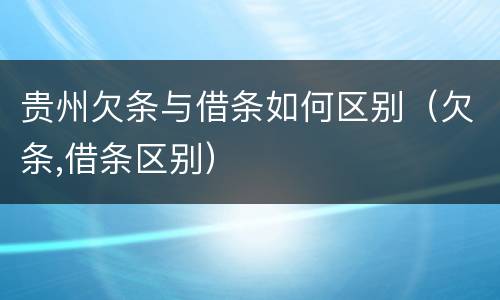 贵州欠条与借条如何区别（欠条,借条区别）