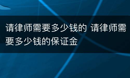 请律师需要多少钱的 请律师需要多少钱的保证金
