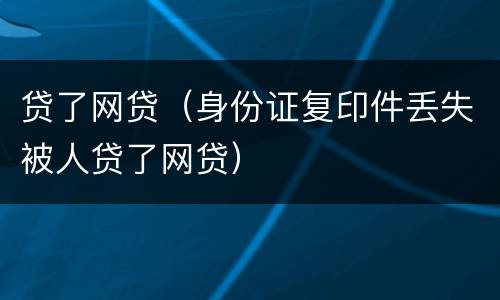 贷了网贷（身份证复印件丢失被人贷了网贷）