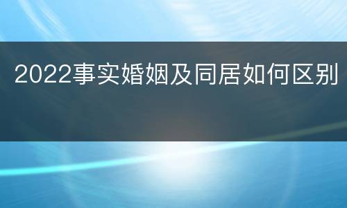 2022事实婚姻及同居如何区别
