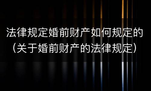 法律规定婚前财产如何规定的（关于婚前财产的法律规定）