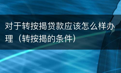 对于转按揭贷款应该怎么样办理（转按揭的条件）