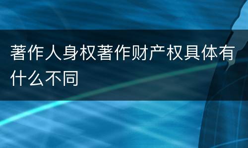 著作人身权著作财产权具体有什么不同