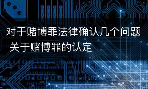 对于赌博罪法律确认几个问题 关于赌博罪的认定