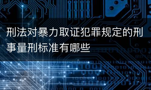 刑法对暴力取证犯罪规定的刑事量刑标准有哪些