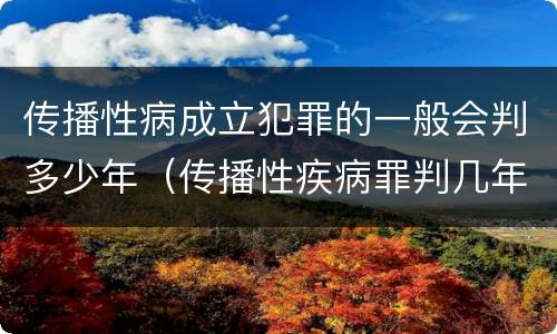 传播性病成立犯罪的一般会判多少年（传播性疾病罪判几年）