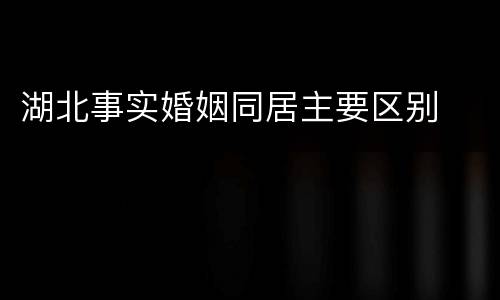 湖北事实婚姻同居主要区别
