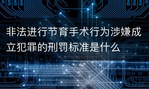 非法进行节育手术行为涉嫌成立犯罪的刑罚标准是什么