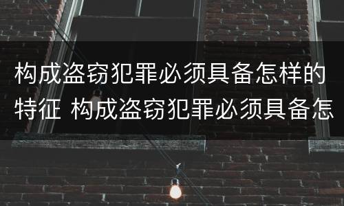 构成盗窃犯罪必须具备怎样的特征 构成盗窃犯罪必须具备怎样的特征才能判刑