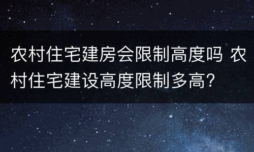 农村住宅建房会限制高度吗 农村住宅建设高度限制多高?