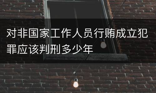 对非国家工作人员行贿成立犯罪应该判刑多少年
