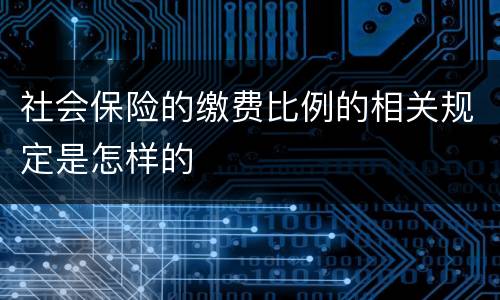 社会保险的缴费比例的相关规定是怎样的