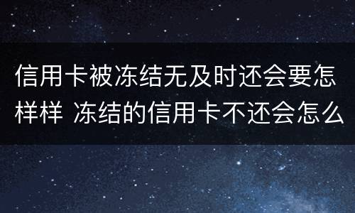 信用卡被冻结无及时还会要怎样样 冻结的信用卡不还会怎么样