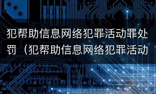 犯帮助信息网络犯罪活动罪处罚（犯帮助信息网络犯罪活动罪有可能不被判刑吗）