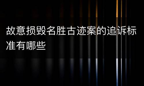 故意损毁名胜古迹案的追诉标准有哪些
