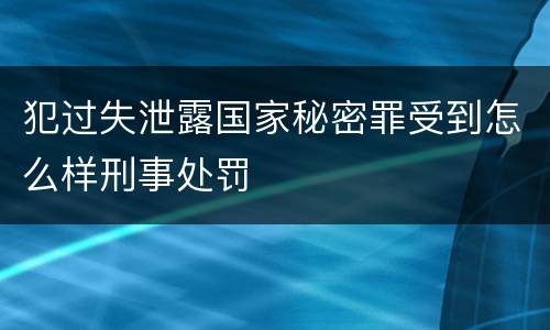 犯过失泄露国家秘密罪受到怎么样刑事处罚