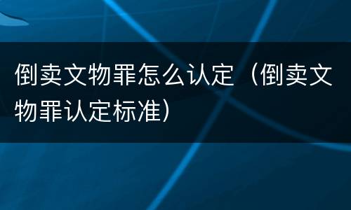 倒卖文物罪怎么认定（倒卖文物罪认定标准）