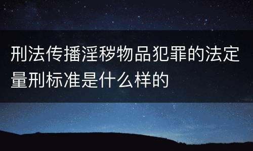 刑法传播淫秽物品犯罪的法定量刑标准是什么样的