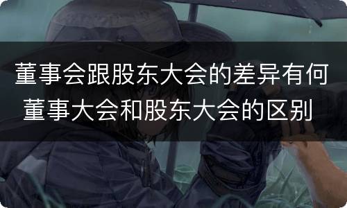 董事会跟股东大会的差异有何 董事大会和股东大会的区别