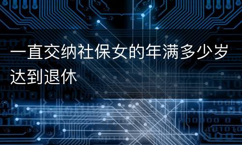 一直交纳社保女的年满多少岁达到退休