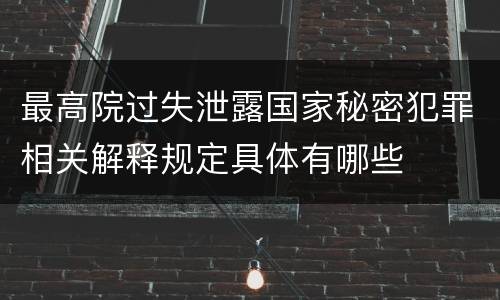 最高院过失泄露国家秘密犯罪相关解释规定具体有哪些