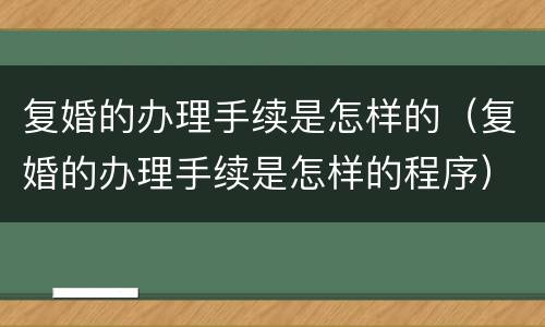 复婚的办理手续是怎样的（复婚的办理手续是怎样的程序）