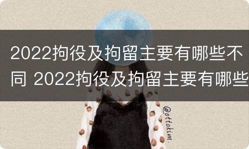 2022拘役及拘留主要有哪些不同 2022拘役及拘留主要有哪些不同呢