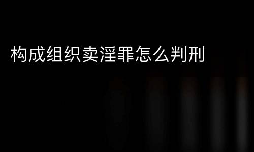 构成组织卖淫罪怎么判刑