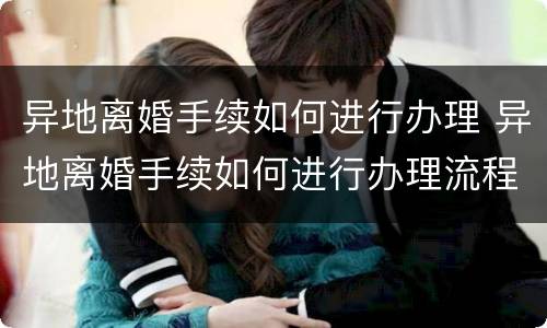 异地离婚手续如何进行办理 异地离婚手续如何进行办理流程