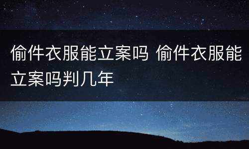 偷件衣服能立案吗 偷件衣服能立案吗判几年