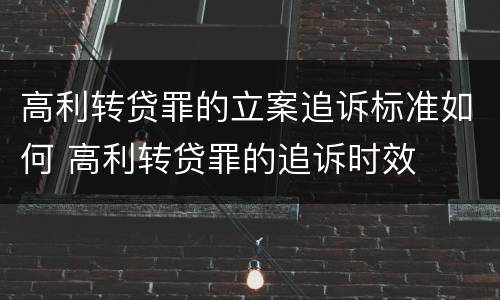高利转贷罪的立案追诉标准如何 高利转贷罪的追诉时效