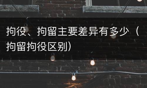 拘役、拘留主要差异有多少（拘留拘役区别）