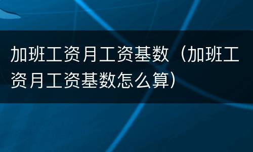 加班工资月工资基数（加班工资月工资基数怎么算）