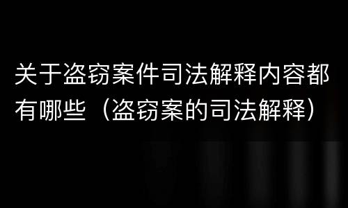 关于盗窃案件司法解释内容都有哪些（盗窃案的司法解释）