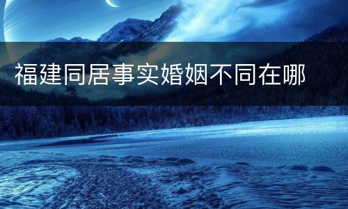 福建同居事实婚姻不同在哪